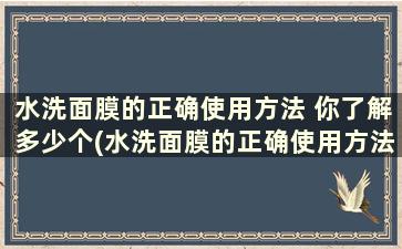 水洗面膜的正确使用方法 你了解多少个(水洗面膜的正确使用方法 你了解多少秒)